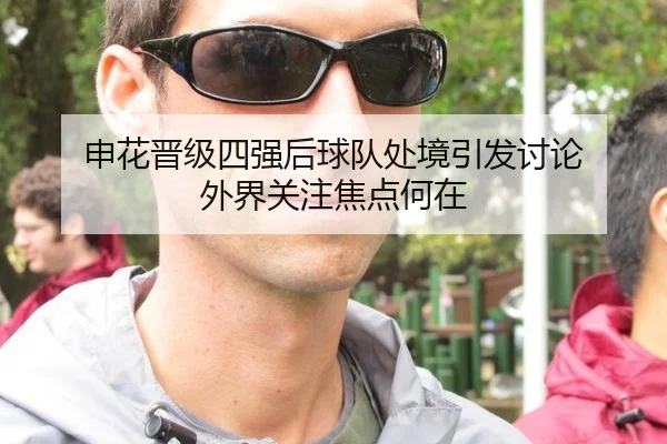 申花晋级四强后球队处境引发讨论 外界关注焦点何在