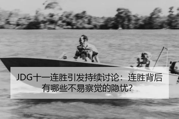 JDG十一连胜引发持续讨论：连胜背后有哪些不易察觉的隐忧？
