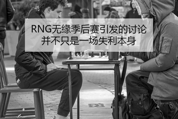 RNG无缘季后赛引发的讨论 并不只是一场失利本身